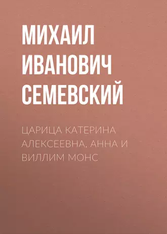 Царица Катерина Алексеевна, Анна и Виллим Монс — Михаил Иванович Семевский