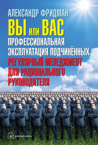 Вы или вас: профессиональная эксплуатация подчиненных. Регулярный менеджмент для рационального руководителя - Александр Фридман