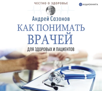 Как понимать врачей. Для здоровых и пациентов — Андрей Сазонов