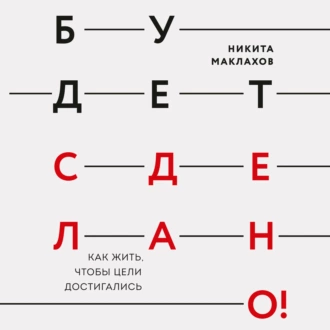 Будет сделано! Как жить, чтобы цели достигались - Никита Маклахов