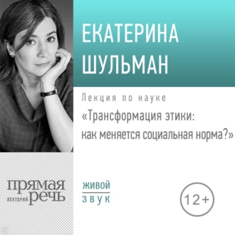 Лекция «Трансформация этики: как меняется социальная норма» - Екатерина Шульман