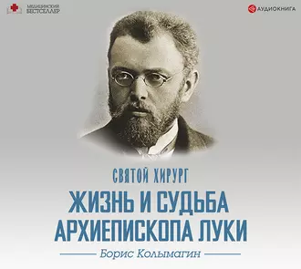 Святой хирург. Жизнь и судьба архиепископа Луки (Войно-Ясенецкого) — Борис Колымагин