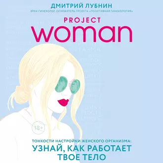 Project woman. Тонкости настройки женского организма: узнай, как работает твое тело — Дмитрий Лубнин