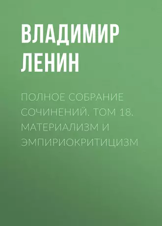 Полное собрание сочинений. Том 18. Материализм и эмпириокритицизм — Владимир Ленин