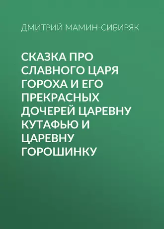 Сказка про славного царя Гороха и его прекрасных дочерей царевну Кутафью и царевну Горошинку