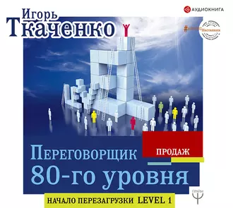 Переговорщик 80-го уровня. Простые правила успешных продаж — Игорь Ткаченко