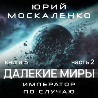 Далекие миры. Император по случаю. Книга пятая. Часть вторая - Юрий Москаленко