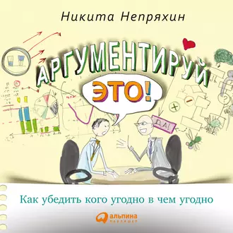 Аргументируй это! Как убедить кого угодно в чем угодно — Никита Непряхин