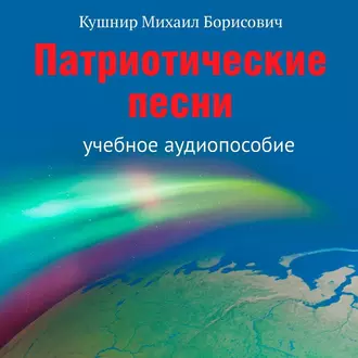 Патриотические песни. Учебное аудиопособие - Михаил Борисович Кушнир