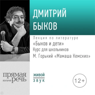 Лекция «Быков и дети. М. Горький „Мамаша Кемских“» — Дмитрий Быков