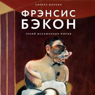 Фрэнсис Бэкон. Гений искаженных миров - Кирилл Жилкин