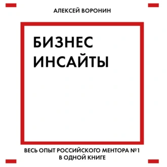 Бизнес-инсайты. Весь опыт российского ментора № 1 в одной книге - Алексей Воронин