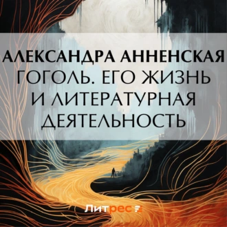 Гоголь. Его жизнь и литературная деятельность — Александра Никитична Анненская