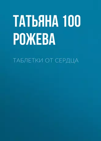 Таблетки от сердца - Татьяна 100 Рожева