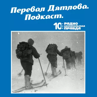 Трагедия на перевале Дятлова: 64 версии загадочной гибели туристов в 1959 году. Часть 13 и 14 - Радио «Комсомольская правда»