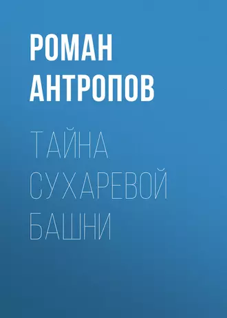 Тайна Сухаревой башни — Роман Антропов