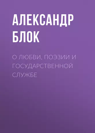 О любви, поэзии и государственной службе — Александр Блок