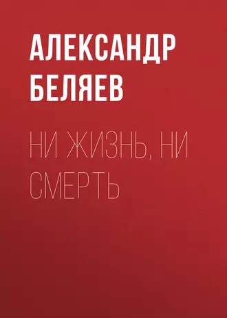 Ни жизнь, ни смерть — Александр Беляев