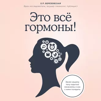 Это все гормоны! Зачем нашему телу скрытые механизмы и как с ними поладить — Елена Березовская