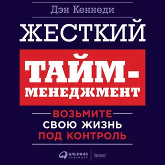 Жесткий тайм-менеджмент. Возьмите свою жизнь под контроль — Дэн Кеннеди