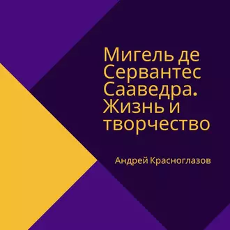 Мигель де Сервантес Сааведра. Жизнь и творчество — Андрей Красноглазов