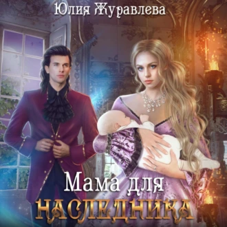 Мама для наследника - Юлия Журавлева