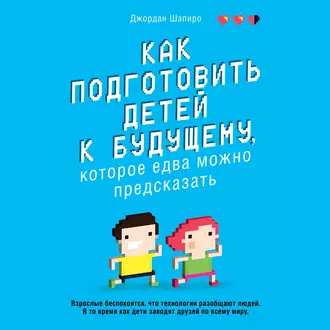 Как подготовить детей к будущему, которое едва можно предсказать - Джордан Шапиро