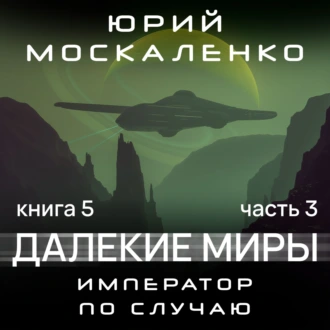 Далекие миры. Император по случаю. Книга пятая. Часть третья - Юрий Москаленко