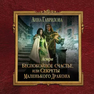 Астра. Беспокойное счастье, или Секреты маленького дракона - Анна Гаврилова