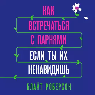 Как встречаться с парнями, если ты их ненавидишь - Блайт Роберсон