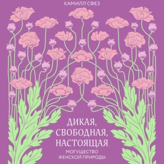 Дикая, свободная, настоящая. Могущество женской природы - Камилл Сфез