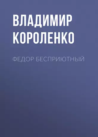 Федор Бесприютный - Владимир Короленко