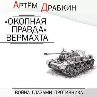 «Окопная правда» Вермахта. Война глазами противника - Артем Драбкин