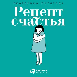 Рецепт счастья. Принимайте себя три раза в день - Екатерина Сигитова