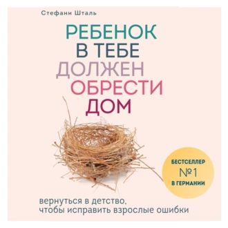 Ребенок в тебе должен обрести дом. Вернуться в детство, чтобы исправить взрослые ошибки - Стефани Шталь