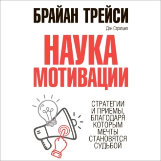 Наука мотивации. Стратегии и приемы, благодаря которым мечты становятся судьбой - Брайан Трейси