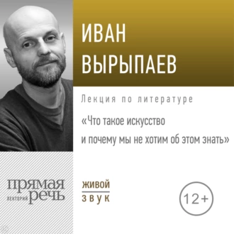 Лекция «Что такое искусство и почему мы не хотим об этом знать» - Иван Александрович Вырыпаев