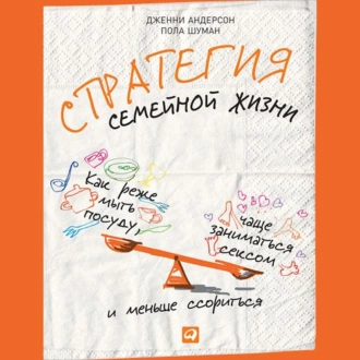 Стратегия семейной жизни. Как реже мыть посуду, чаще заниматься сексом и меньше ссориться - Дженни Андерсон