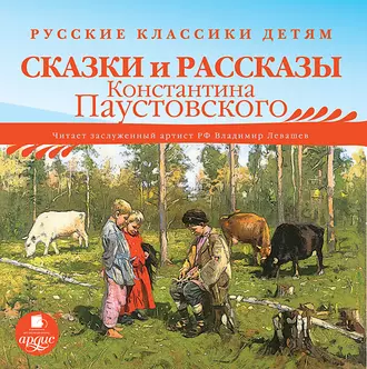 Русские классики детям: Сказки и рассказы Константина Паустовского - Константин Паустовский