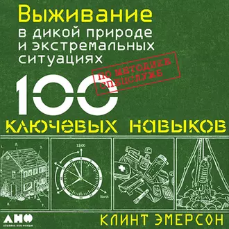 Выживание в дикой природе и экстремальных ситуациях. 100 ключевых навыков по методике спецслужб — Клинт Эмерсон