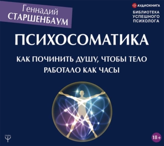 Психосоматика. Как починить душу, чтобы тело работало как часы - Геннадий Старшенбаум