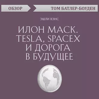 Илон Маск. Tesla, SpaceX и дорога в будущее. Эшли Вэнс (обзор) - Том Батлер-Боудон