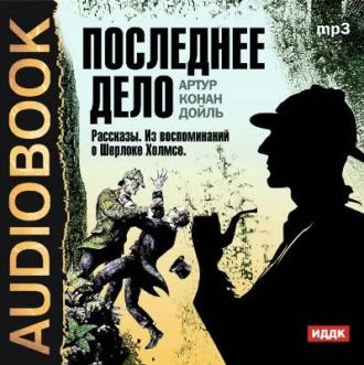 Последнее дело. Рассказы. Из воспоминаний о Шерлоке Холмсе — Артур Конан Дойл