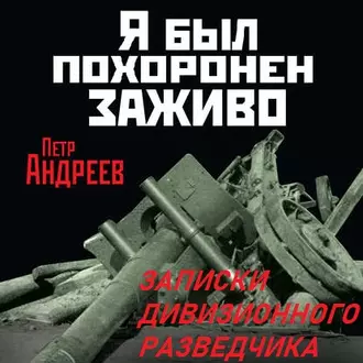 Я был похоронен заживо. Записки дивизионного разведчика - Петр Андреев