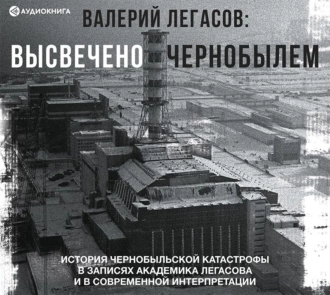 Валерий Легасов: Высвечено Чернобылем - Группа авторов