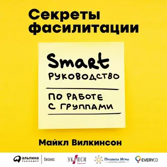 Секреты фасилитации. SMART-руководство по работе с группами - Майкл Вилкинсон