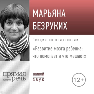 Лекция «Развитие мозга ребенка. Что помогает и что мешает» - Марьяна Михайловна Безруких