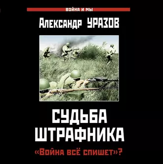 Судьба штрафника. «Война все спишет»? — Александр Уразов