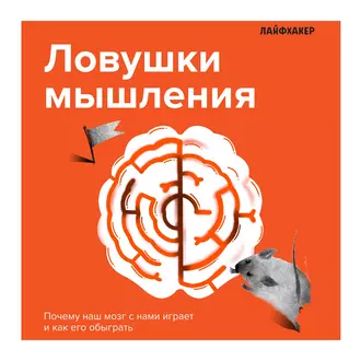 Лайфхакер. Ловушки мышления. Почему наш мозг с нами играет и как его обыграть - Лайфхакер