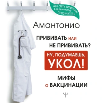 Прививать или не прививать? или Ну, подумаешь, укол! Мифы о вакцинации — Амантонио